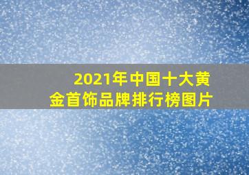 2021年中国十大黄金首饰品牌排行榜图片