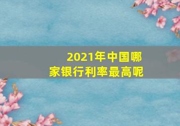 2021年中国哪家银行利率最高呢