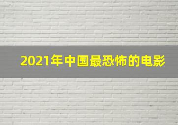 2021年中国最恐怖的电影