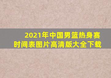 2021年中国男篮热身赛时间表图片高清版大全下载