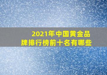 2021年中国黄金品牌排行榜前十名有哪些