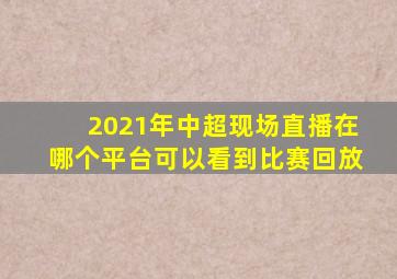 2021年中超现场直播在哪个平台可以看到比赛回放