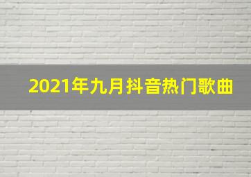 2021年九月抖音热门歌曲