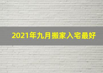 2021年九月搬家入宅最好