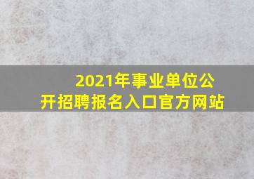 2021年事业单位公开招聘报名入口官方网站