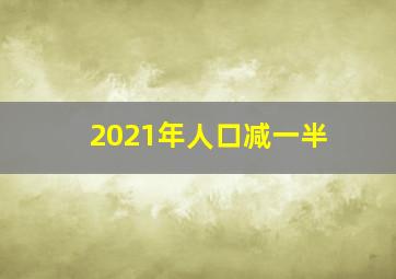 2021年人口减一半