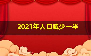 2021年人口减少一半