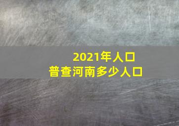 2021年人口普查河南多少人口