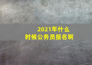 2021年什么时候公务员报名啊