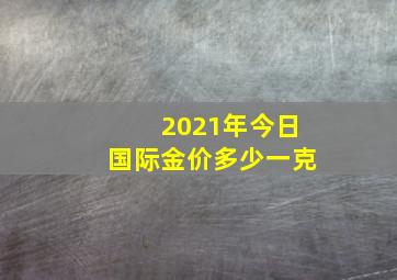 2021年今日国际金价多少一克