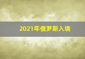 2021年俄罗斯入境