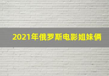 2021年俄罗斯电影姐妹俩