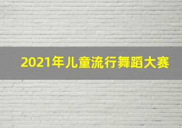 2021年儿童流行舞蹈大赛