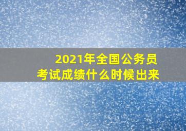 2021年全国公务员考试成绩什么时候出来