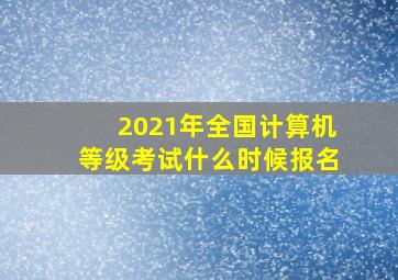 2021年全国计算机等级考试什么时候报名