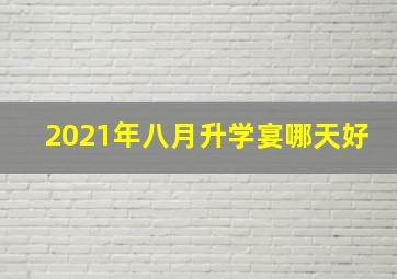 2021年八月升学宴哪天好