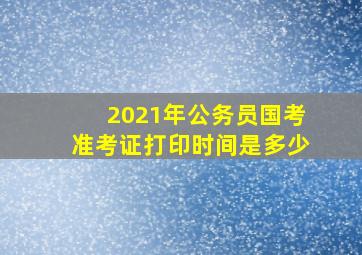 2021年公务员国考准考证打印时间是多少