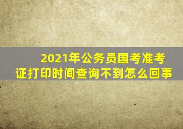 2021年公务员国考准考证打印时间查询不到怎么回事