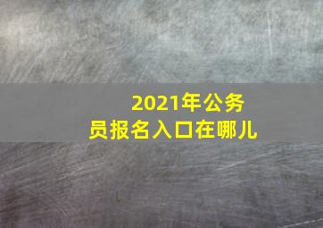 2021年公务员报名入口在哪儿