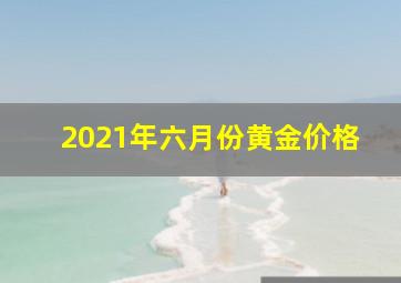 2021年六月份黄金价格