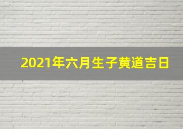 2021年六月生子黄道吉日