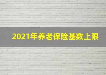 2021年养老保险基数上限