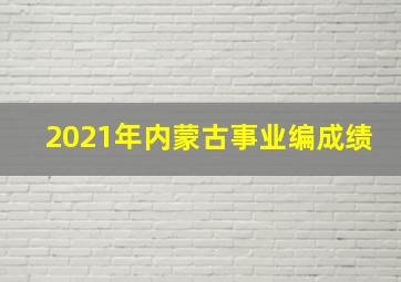 2021年内蒙古事业编成绩