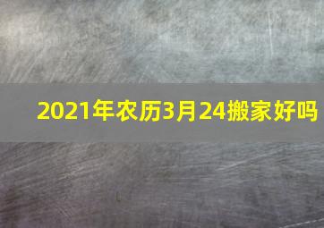 2021年农历3月24搬家好吗