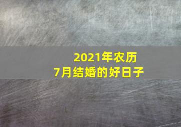 2021年农历7月结婚的好日子