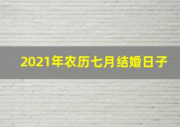 2021年农历七月结婚日子