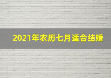 2021年农历七月适合结婚