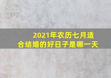 2021年农历七月适合结婚的好日子是哪一天