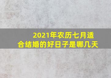 2021年农历七月适合结婚的好日子是哪几天