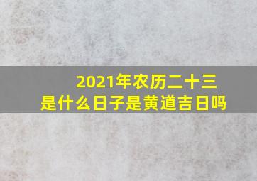 2021年农历二十三是什么日子是黄道吉日吗