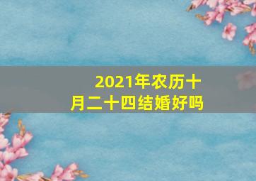 2021年农历十月二十四结婚好吗