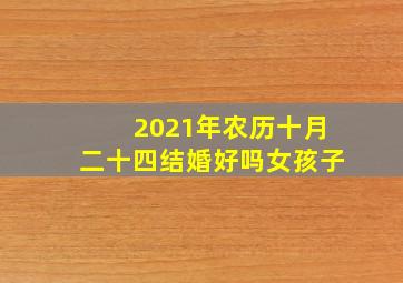 2021年农历十月二十四结婚好吗女孩子