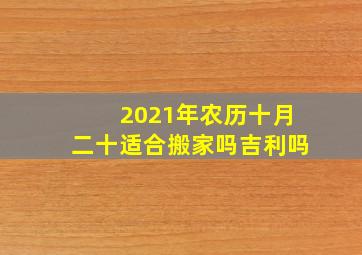 2021年农历十月二十适合搬家吗吉利吗