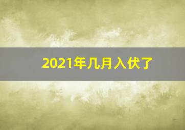 2021年几月入伏了