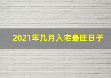 2021年几月入宅最旺日子