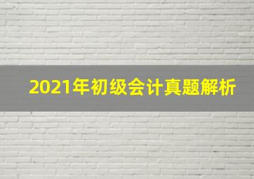 2021年初级会计真题解析