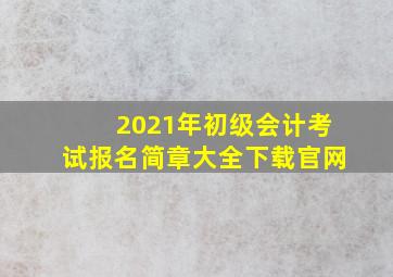 2021年初级会计考试报名简章大全下载官网