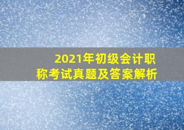 2021年初级会计职称考试真题及答案解析