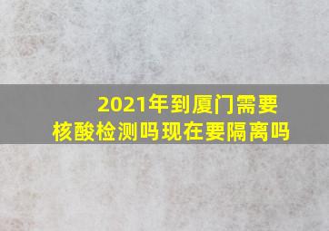 2021年到厦门需要核酸检测吗现在要隔离吗