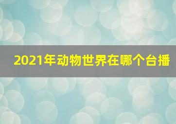 2021年动物世界在哪个台播