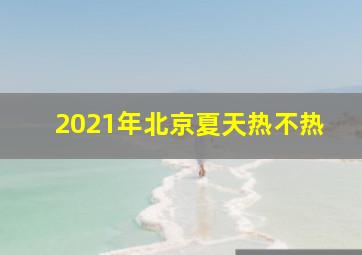 2021年北京夏天热不热