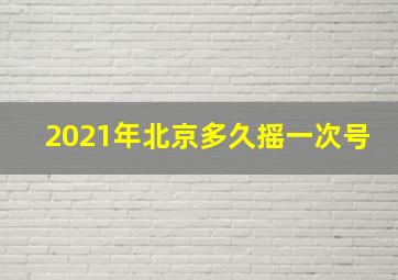 2021年北京多久摇一次号