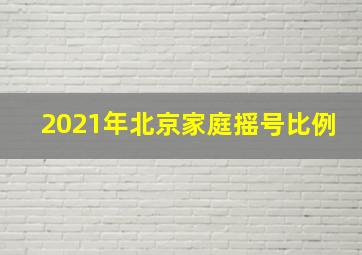 2021年北京家庭摇号比例