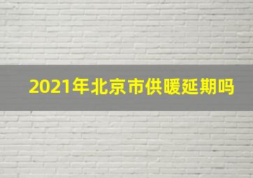 2021年北京市供暖延期吗