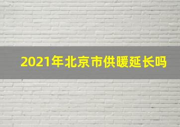 2021年北京市供暖延长吗