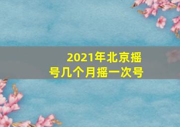 2021年北京摇号几个月摇一次号